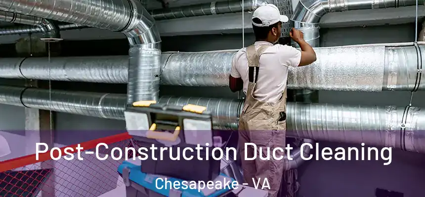Post-Construction Duct Cleaning Chesapeake - VA